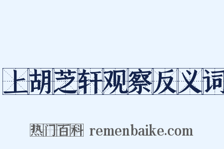 上胡芝轩观察反义词是什么意思的图片